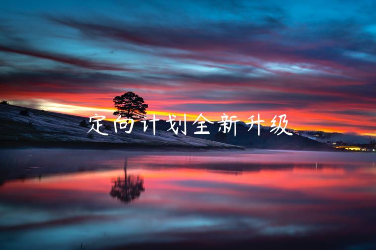 定向計(jì)劃全新升級(jí)